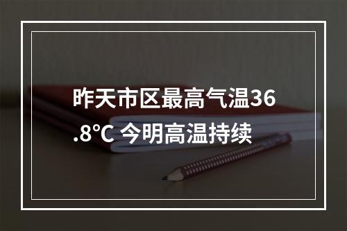 昨天市区最高气温36.8℃ 今明高温持续