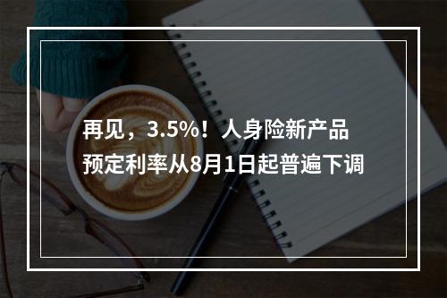 再见，3.5%！人身险新产品预定利率从8月1日起普遍下调
