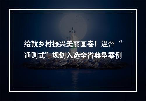 绘就乡村振兴美丽画卷！温州“通则式”规划入选全省典型案例