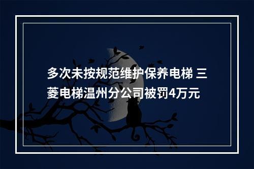 多次未按规范维护保养电梯 三菱电梯温州分公司被罚4万元