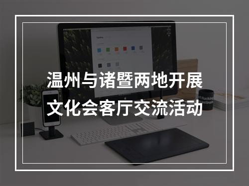温州与诸暨两地开展文化会客厅交流活动