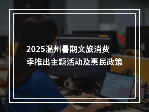 2025温州暑期文旅消费季推出主题活动及惠民政策