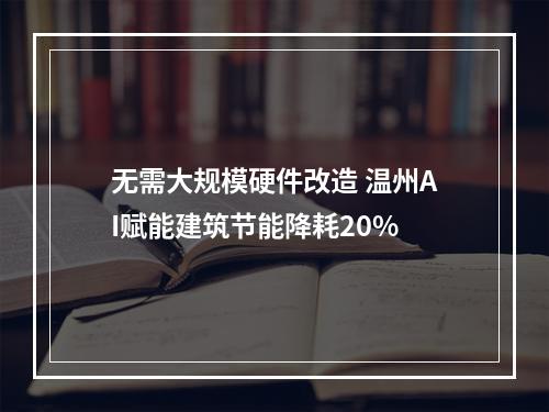 无需大规模硬件改造 温州AI赋能建筑节能降耗20%