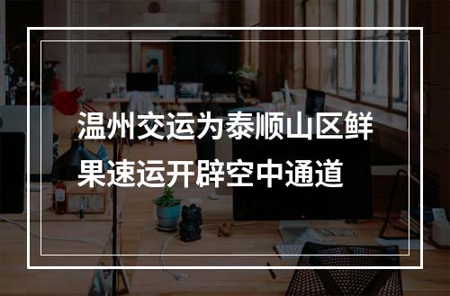 温州交运为泰顺山区鲜果速运开辟空中通道