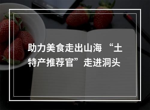 助力美食走出山海 “土特产推荐官”走进洞头