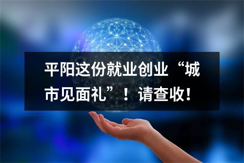 平阳这份就业创业“城市见面礼”！请查收！