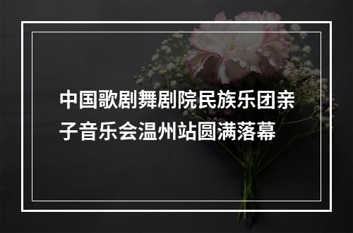 中国歌剧舞剧院民族乐团亲子音乐会温州站圆满落幕