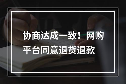 协商达成一致！网购平台同意退货退款