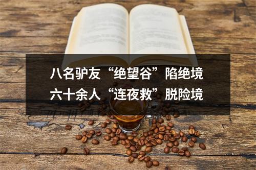 八名驴友“绝望谷”陷绝境 六十余人“连夜救”脱险境