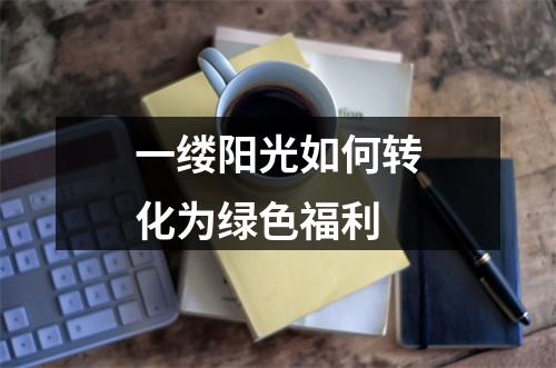 一缕阳光如何转化为绿色福利