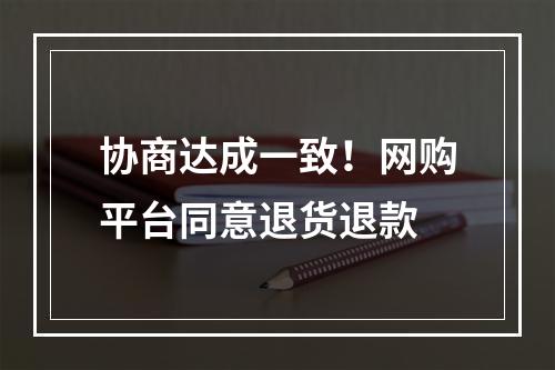 协商达成一致！网购平台同意退货退款