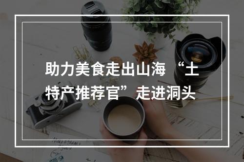 助力美食走出山海 “土特产推荐官”走进洞头
