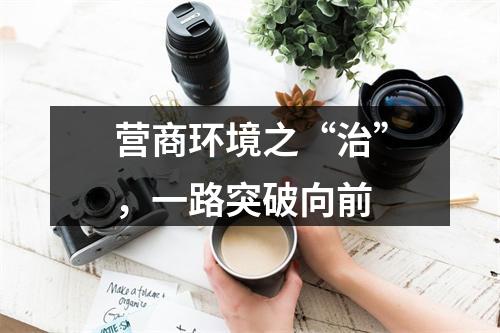 营商环境之“治”，一路突破向前