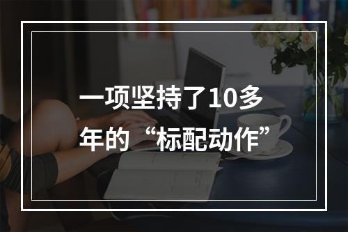 一项坚持了10多年的“标配动作”