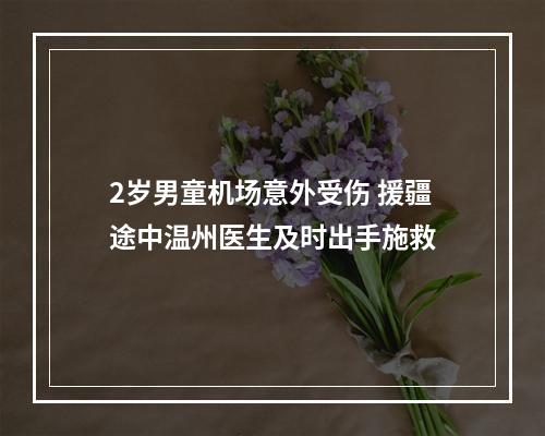 2岁男童机场意外受伤 援疆途中温州医生及时出手施救