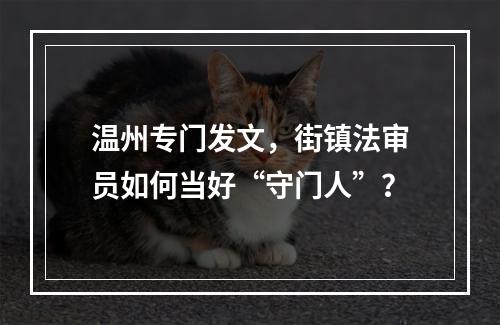 温州专门发文，街镇法审员如何当好“守门人”？