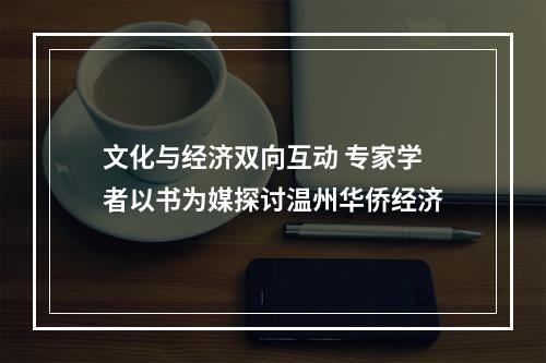 文化与经济双向互动 专家学者以书为媒探讨温州华侨经济