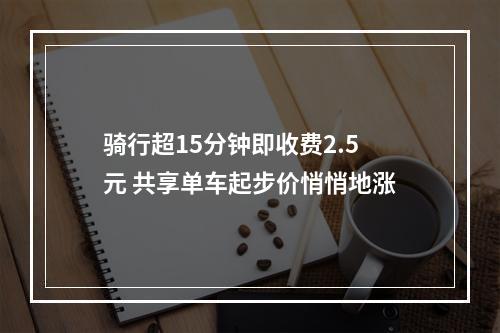 骑行超15分钟即收费2.5元 共享单车起步价悄悄地涨