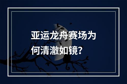 亚运龙舟赛场为何清澈如镜？