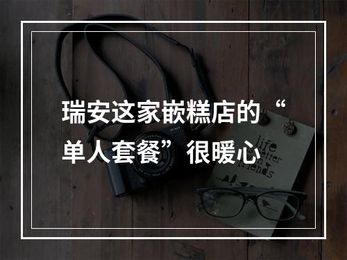 瑞安这家嵌糕店的“单人套餐”很暖心