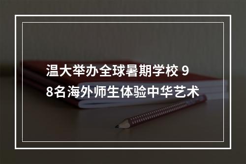 温大举办全球暑期学校 98名海外师生体验中华艺术