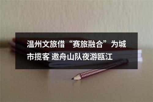 温州文旅借“赛旅融合”为城市揽客 邀舟山队夜游瓯江