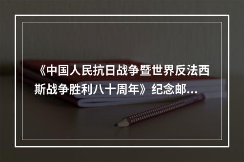 《中国人民抗日战争暨世界反法西斯战争胜利八十周年》纪念邮票发行