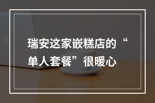 瑞安这家嵌糕店的“单人套餐”很暖心
