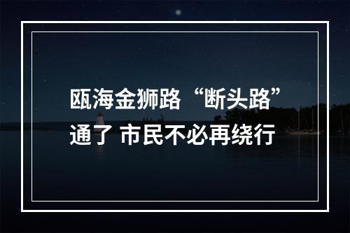 瓯海金狮路“断头路”通了 市民不必再绕行