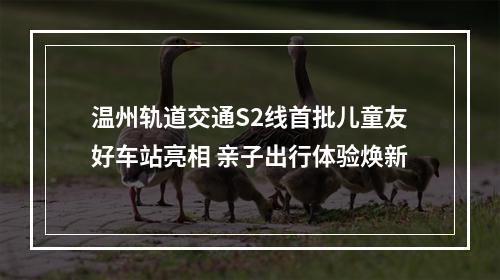 温州轨道交通S2线首批儿童友好车站亮相 亲子出行体验焕新