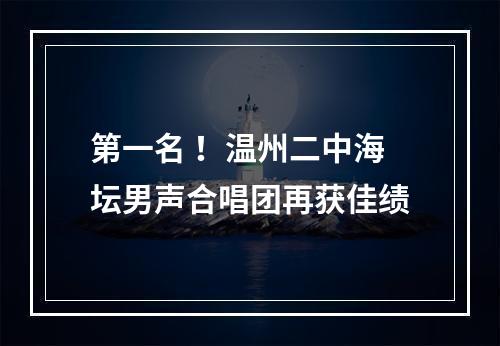 第一名 ！温州二中海坛男声合唱团再获佳绩
