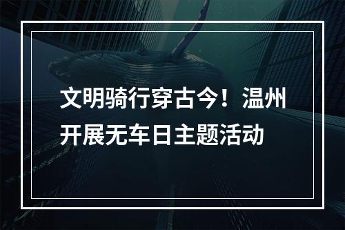 文明骑行穿古今！温州开展无车日主题活动