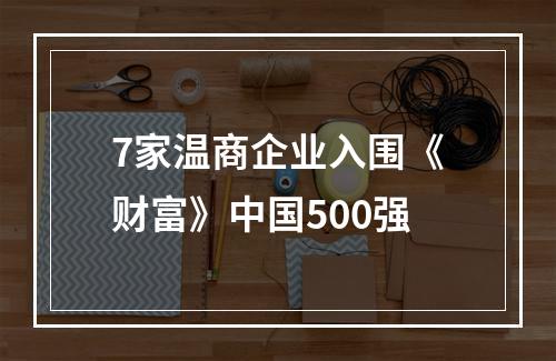 7家温商企业入围《财富》中国500强