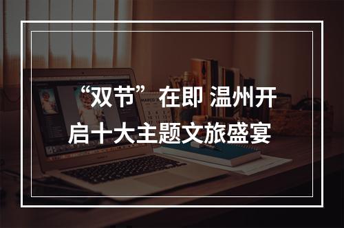 “双节”在即 温州开启十大主题文旅盛宴