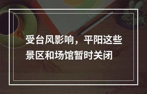 受台风影响，平阳这些景区和场馆暂时关闭