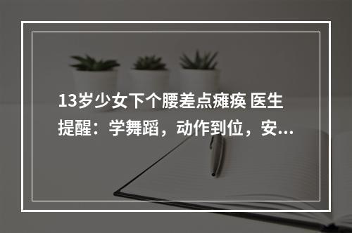 13岁少女下个腰差点瘫痪 医生提醒：学舞蹈，动作到位，安全更要到位