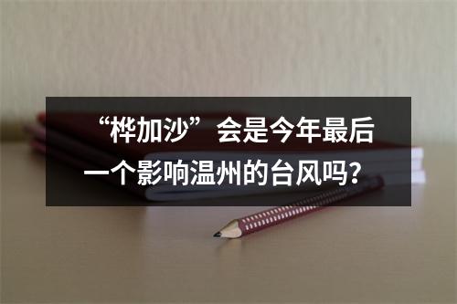 “桦加沙”会是今年最后一个影响温州的台风吗？