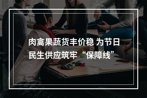 肉禽果蔬货丰价稳 为节日民生供应筑牢“保障线”