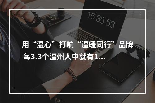 用“温心”打响“温暖同行”品牌 每3.3个温州人中就有1名志愿者