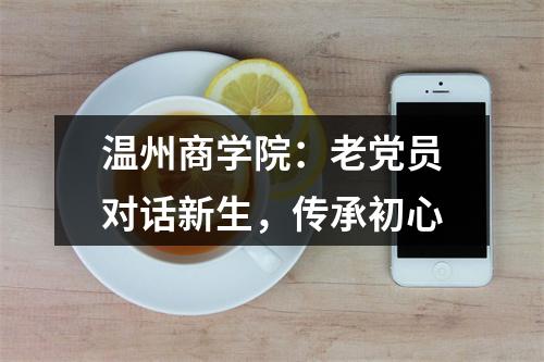 温州商学院：老党员对话新生，传承初心