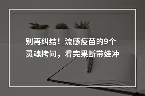 别再纠结！流感疫苗的9个灵魂拷问，看完果断带娃冲