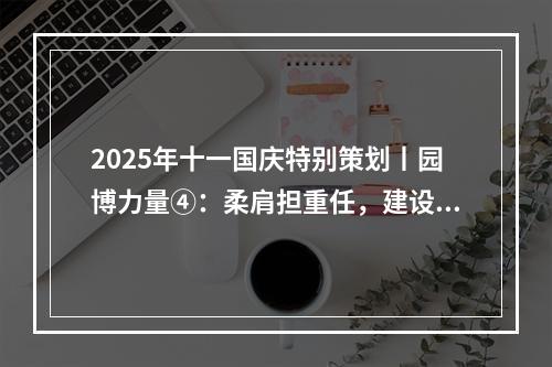 2025年十一国庆特别策划丨园博力量④：柔肩担重任，建设热土上的铿锵玫瑰！