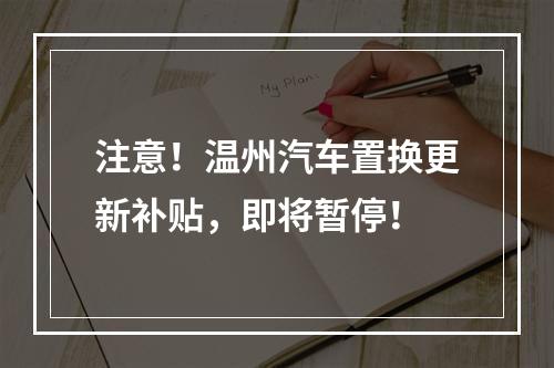 注意！温州汽车置换更新补贴，即将暂停！