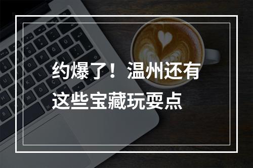 约爆了！温州还有这些宝藏玩耍点