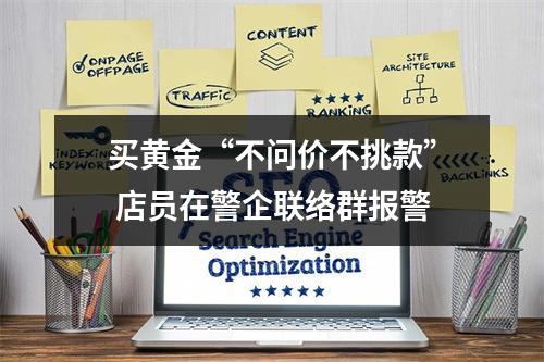 买黄金“不问价不挑款” 店员在警企联络群报警