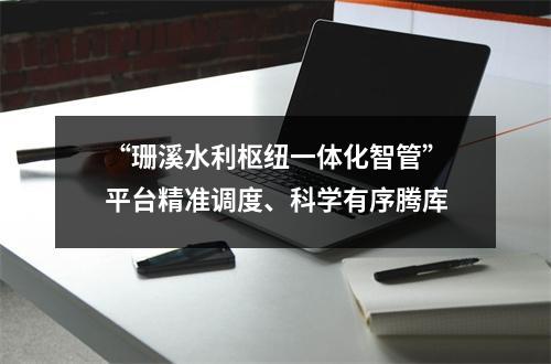“珊溪水利枢纽一体化智管”平台精准调度、科学有序腾库