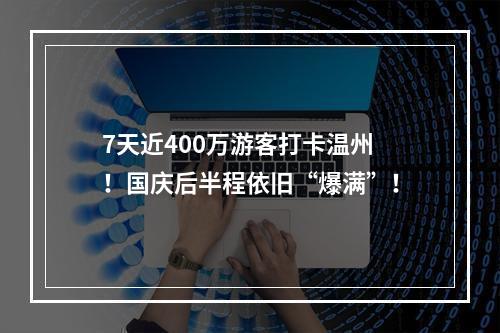 7天近400万游客打卡温州！国庆后半程依旧“爆满”！