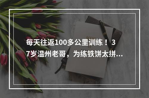 每天往返100多公里训练 ！37岁温州老哥，为练铁饼太拼了