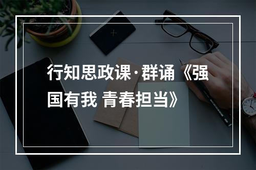 行知思政课·群诵《强国有我 青春担当》