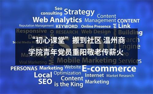 “初心课堂”搬到社区 温州商学院青年党员重阳敬老传薪火